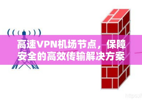 高速VPN机场节点,保障安全的高效传输解决方案 高速VPN机场节点,保障安全的高效传输解决方案