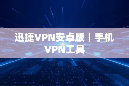 迅捷VPN安卓版|手机VPN工具 迅捷VPN安卓版|手机VPN工具