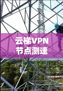 云梯VPN节点测速｜全球服务器测试