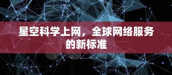 星空科学上网，全球网络服务的新标准