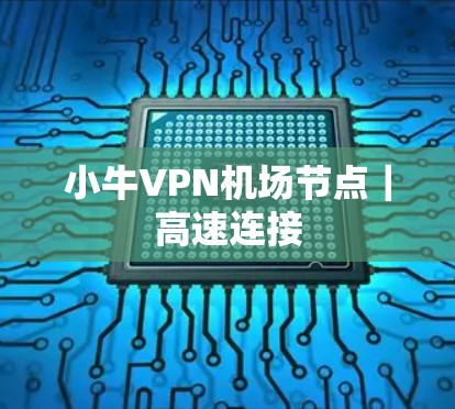 小牛VPN机场节点|高速连接 小牛VPN机场节点|高速连接