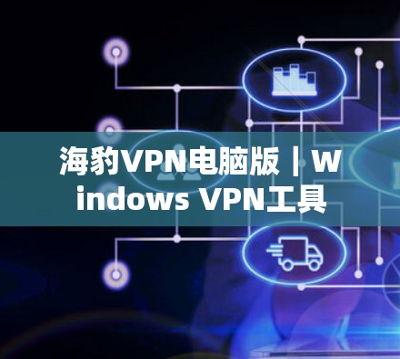 海豹VPN电脑版|Windows VPN工具 海豹VPN电脑版|Windows VPN工具