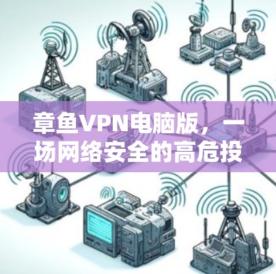 章鱼VPN电脑版,一场网络安全的高危投资 章鱼VPN电脑版,一场网络安全的高危投资