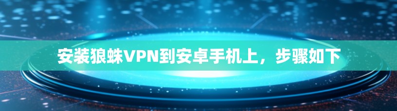 安装狼蛛VPN到安卓手机上,步骤如下 安装狼蛛VPN到安卓手机上,步骤如下