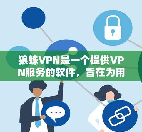 狼蛛VPN是一个提供VPN服务的软件,旨在为用户提供安全、可靠的网络连接。以下是下载狼蛛VPN的步骤 狼蛛VPN是一个提供VPN服务的软件,旨在为用户提供安全、可靠的网络连接。以下是下载狼蛛VPN的步骤