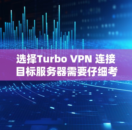 选择Turbo VPN 连接目标服务器需要仔细考虑多个因素,以下是一步步的指导 选择Turbo VPN 连接目标服务器需要仔细考虑多个因素,以下是一步步的指导