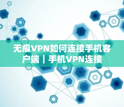 无痕VPN如何连接手机客户端｜手机VPN连接