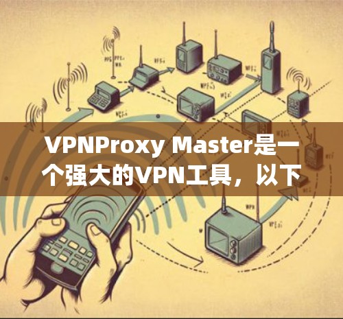 VPNProxy Master是一个强大的VPN工具,以下是详细的使用步骤和注意事项 VPNProxy Master是一个强大的VPN工具,以下是详细的使用步骤和注意事项