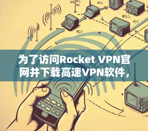 为了访问Rocket VPN官网并下载高速VPN软件,您可以按照以下步骤操作 为了访问Rocket VPN官网并下载高速VPN软件,您可以按照以下步骤操作