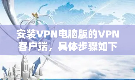 安装VPN电脑版的VPN客户端，具体步骤如下