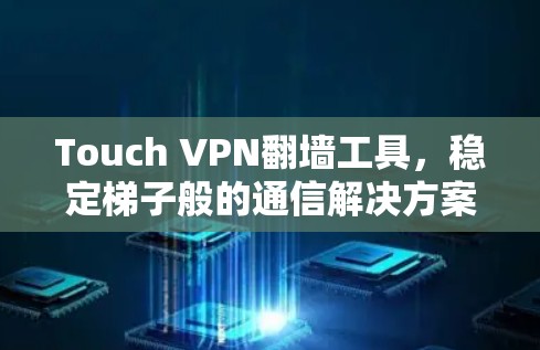 Touch VPN翻墙工具,稳定梯子般的通信解决方案 Touch VPN翻墙工具,稳定梯子般的通信解决方案