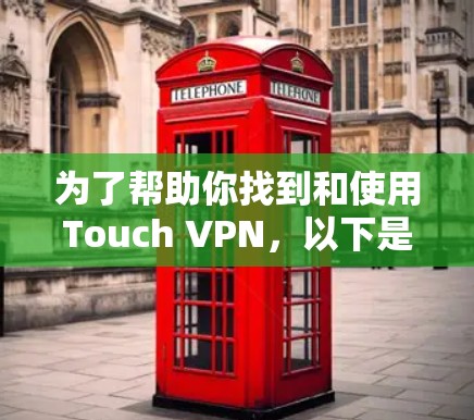为了帮助你找到和使用Touch VPN,以下是一些关键步骤和信息的总结 为了帮助你找到和使用Touch VPN,以下是一些关键步骤和信息的总结