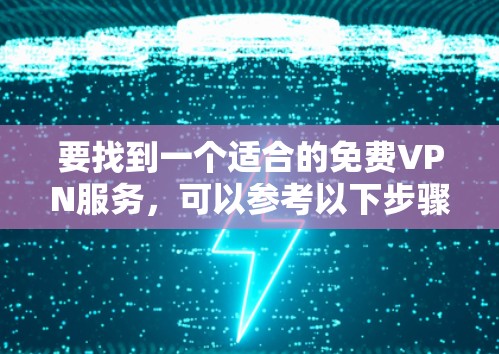要找到一个适合的免费VPN服务,可以参考以下步骤 要找到一个适合的免费VPN服务,可以参考以下步骤
