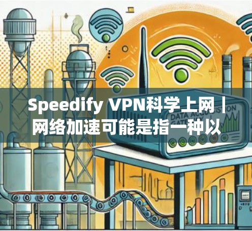 Speedify VPN科学上网|网络加速可能是指一种以科学和加速为核心的目标,旨在提供更高效、更安全的网络服务。以下是对这一概念的详细解释 Speedify VPN科学上网|网络加速可能是指一种以科学和加速为核心的目标,旨在提供更高效、更安全的网络服务。以下是对这一概念的详细解释