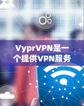 VyprVPN是一个提供VPN服务的软件,其主要功能包括访问网络资源、加密传输和监控访问。以下是对VyprVPN科学上网的详细分析和建议 VyprVPN是一个提供VPN服务的软件,其主要功能包括访问网络资源、加密传输和监控访问。以下是对VyprVPN科学上网的详细分析和建议
