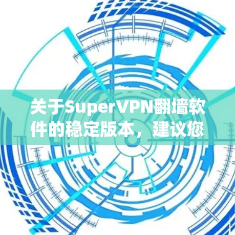 关于SuperVPN翻墙软件的稳定版本，建议您参考以下信息