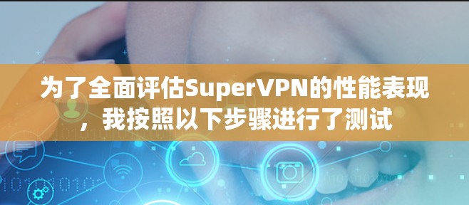 为了全面评估SuperVPN的性能表现，我按照以下步骤进行了测试