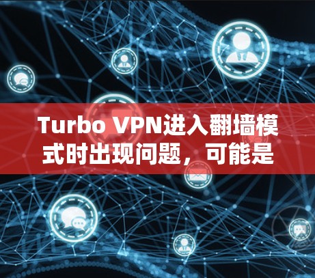 Turbo VPN进入翻墙模式时出现问题，可能是由于配置错误、手机设置问题或Turbo VPN本身的问题。以下是逐步解决方案