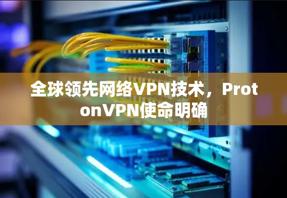 全球领先网络VPN技术，ProtonVPN使命明确