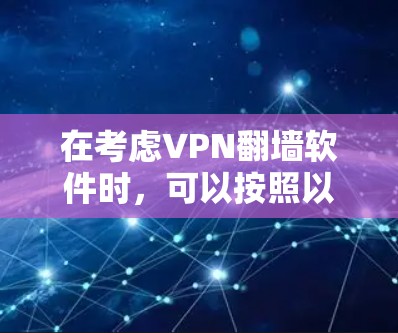 在考虑VPN翻墙软件时，可以按照以下步骤进行评估和选择