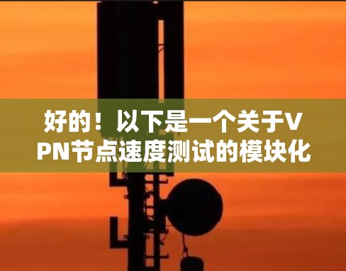 好的!以下是一个关于VPN节点速度测试的模块化框架,您可以根据需要调整测试参数 好的!以下是一个关于VPN节点速度测试的模块化框架,您可以根据需要调整测试参数