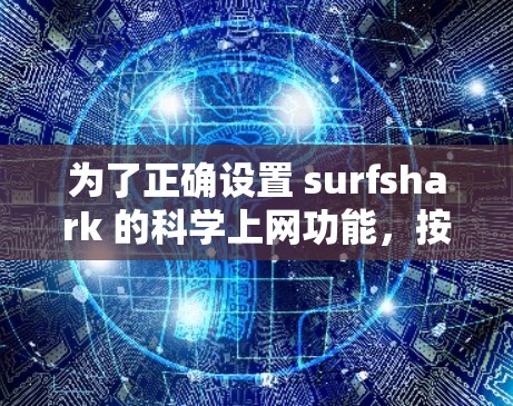 为了正确设置 surfshark 的科学上网功能，按照以下步骤操作