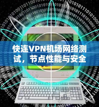 快连VPN机场网络测试,节点性能与安全防护分析 快连VPN机场网络测试,节点性能与安全防护分析