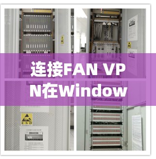 连接FAN VPN在Windows上是一个相对 straightforward 的过程,但需要遵循以下步骤和注意事项 连接FAN VPN在Windows上是一个相对 straightforward 的过程,但需要遵循以下步骤和注意事项