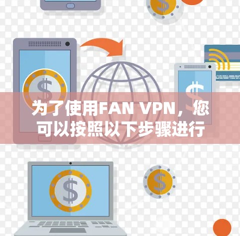 为了使用FAN VPN,您可以按照以下步骤进行 为了使用FAN VPN,您可以按照以下步骤进行