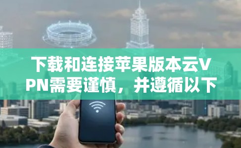 下载和连接苹果版本云VPN需要谨慎,并遵循以下步骤 下载和连接苹果版本云VPN需要谨慎,并遵循以下步骤