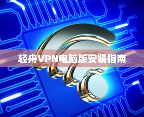 轻舟VPN电脑版安装指南 轻舟VPN电脑版安装指南