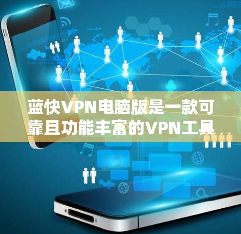 蓝快VPN电脑版是一款可靠且功能丰富的VPN工具，特别适合经常使用电脑端的用户。以下是对蓝快电脑版的详细介绍和推荐