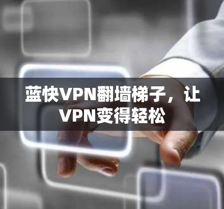 蓝快VPN翻墙梯子,让VPN变得轻松 蓝快VPN翻墙梯子,让VPN变得轻松