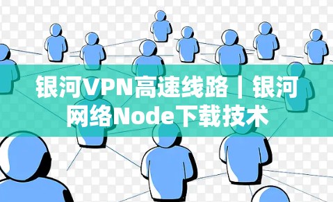 银河VPN高速线路|银河网络Node下载技术 银河VPN高速线路|银河网络Node下载技术