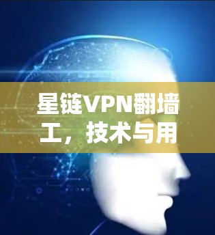 星链VPN翻墙工,技术与用户体验的碰撞 星链VPN翻墙工,技术与用户体验的碰撞