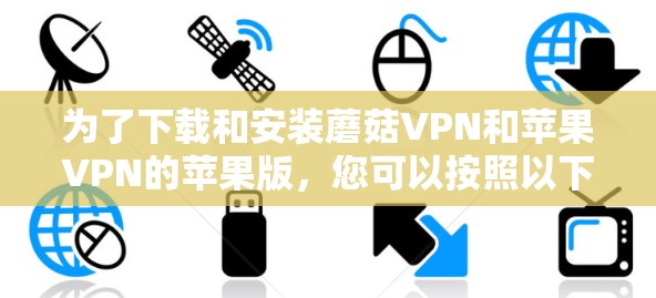 为了下载和安装蘑菇VPN和苹果VPN的苹果版,您可以按照以下步骤操作 为了下载和安装蘑菇VPN和苹果VPN的苹果版,您可以按照以下步骤操作