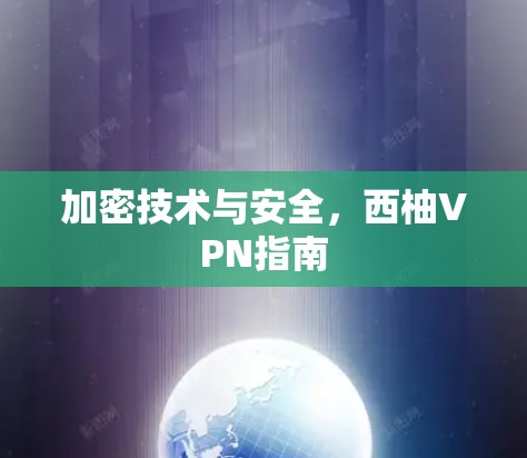 加密技术与安全,西柚VPN指南 加密技术与安全,西柚VPN指南