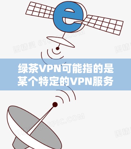 绿茶VPN可能指的是某个特定的VPN服务或平台,也有可能是某个特定的配置或设备名称。由于信息不明确,我将基于常见的VPN配置和机场设备的使用来提供详细的步骤和建议 绿茶VPN可能指的是某个特定的VPN服务或平台,也有可能是某个特定的配置或设备名称。由于信息不明确,我将基于常见的VPN配置和机场设备的使用来提供详细的步骤和建议