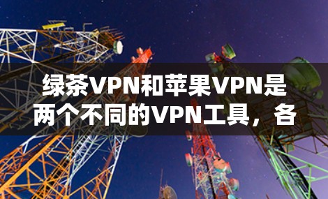 绿茶VPN和苹果VPN是两个不同的VPN工具,各有其特定的功能和使用场景。以下是对这两个工具的详细介绍 绿茶VPN和苹果VPN是两个不同的VPN工具,各有其特定的功能和使用场景。以下是对这两个工具的详细介绍