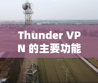 Thunder VPN 的主要功能包括 Thunder VPN 的主要功能包括