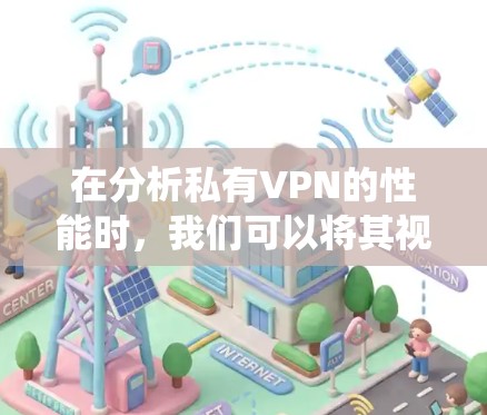在分析私有VPN的性能时,我们可以将其视为一个复杂系统,涉及防火墙、IP缓存和网络延迟等多个因素。以下是对私有VPN性能的详细分析和优化建议 在分析私有VPN的性能时,我们可以将其视为一个复杂系统,涉及防火墙、IP缓存和网络延迟等多个因素。以下是对私有VPN性能的详细分析和优化建议