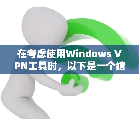 在考虑使用Windows VPN工具时,以下是一个结构化的总结,帮助您做出明智的选择 在考虑使用Windows VPN工具时,以下是一个结构化的总结,帮助您做出明智的选择