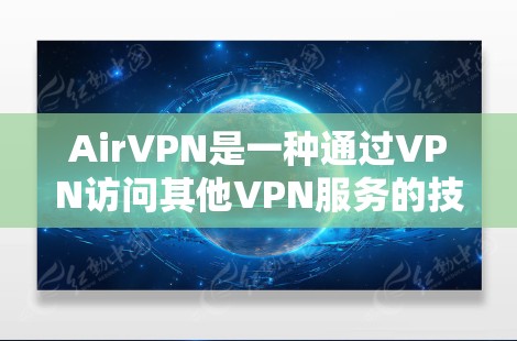 AirVPN是一种通过VPN访问其他VPN服务的技术，通常用于更高效的VPN连接。以下是关于AirVPN的官网入口和高速VPN软件下载的详细信息