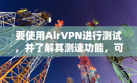 要使用AirVPN进行测试，并了解其测速功能，可以按照以下步骤操作