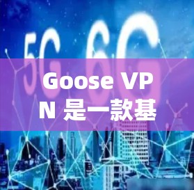Goose VPN 是一款基于云的网络VPN工具,旨在提供安全、可靠的网络通信服务。如果您想科学地配置和使用 Goose VPN,以下是一些关键步骤和建议 Goose VPN 是一款基于云的网络VPN工具,旨在提供安全、可靠的网络通信服务。如果您想科学地配置和使用 Goose VPN,以下是一些关键步骤和建议