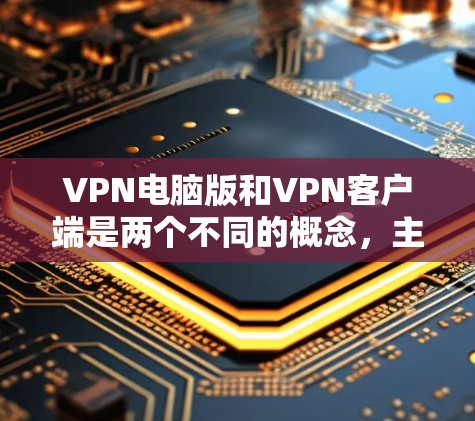 VPN电脑版和VPN客户端是两个不同的概念,主要区别在于它们的使用场景和操作方式。以下是它们的区别和主要区别 VPN电脑版和VPN客户端是两个不同的概念,主要区别在于它们的使用场景和操作方式。以下是它们的区别和主要区别
