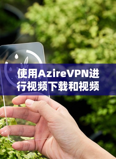 使用AzireVPN进行视频下载和视频会议的步骤如下