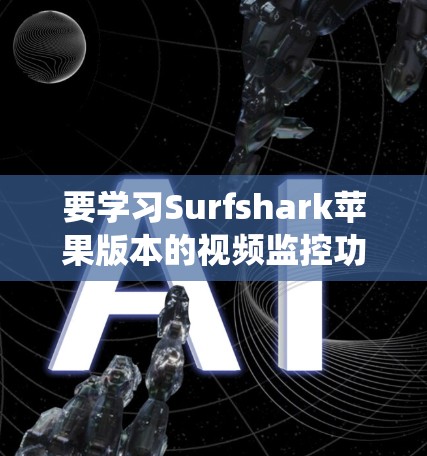 要学习Surfshark苹果版本的视频监控功能,可以从以下几个方面进行系统性学习 要学习Surfshark苹果版本的视频监控功能,可以从以下几个方面进行系统性学习