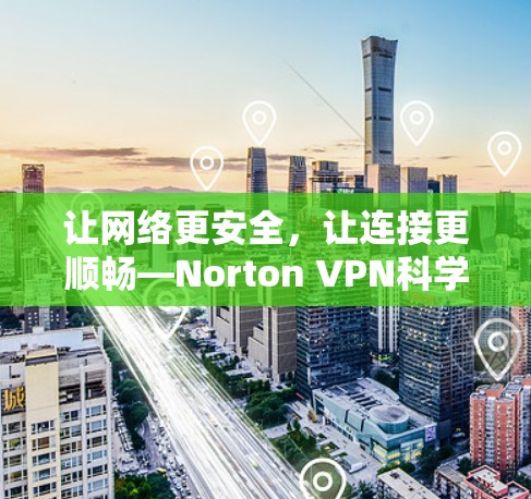 让网络更安全，让连接更顺畅—Norton VPN科学上网