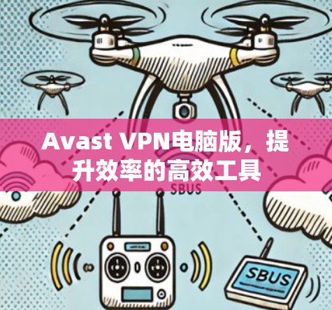 Avast VPN电脑版,提升效率的高效工具 Avast VPN电脑版,提升效率的高效工具